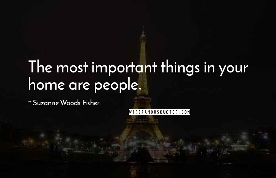 Suzanne Woods Fisher Quotes: The most important things in your home are people.
