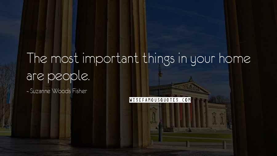 Suzanne Woods Fisher Quotes: The most important things in your home are people.