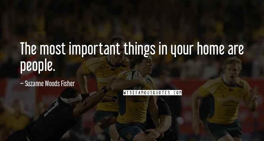Suzanne Woods Fisher Quotes: The most important things in your home are people.