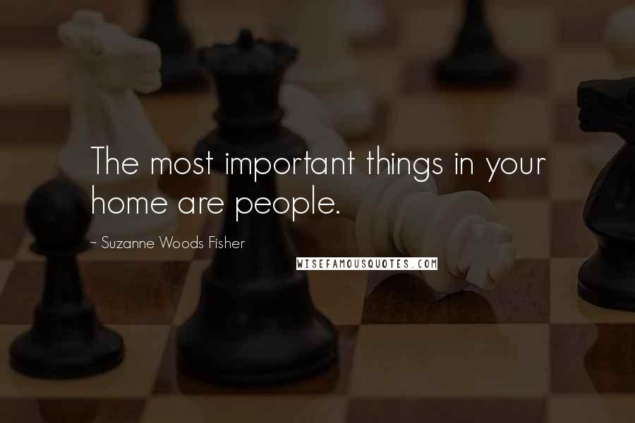 Suzanne Woods Fisher Quotes: The most important things in your home are people.