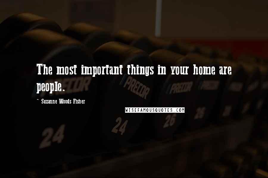 Suzanne Woods Fisher Quotes: The most important things in your home are people.