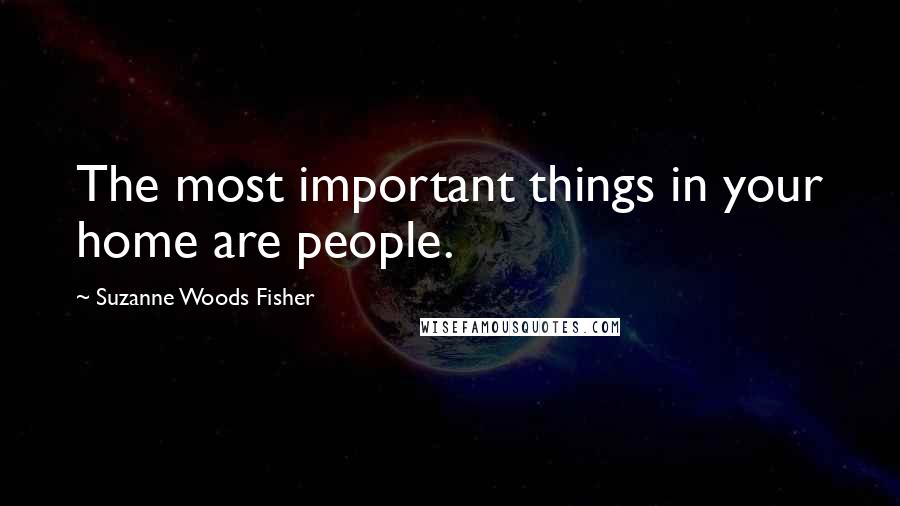 Suzanne Woods Fisher Quotes: The most important things in your home are people.