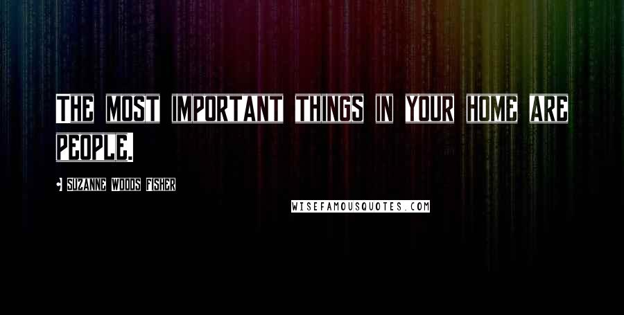 Suzanne Woods Fisher Quotes: The most important things in your home are people.
