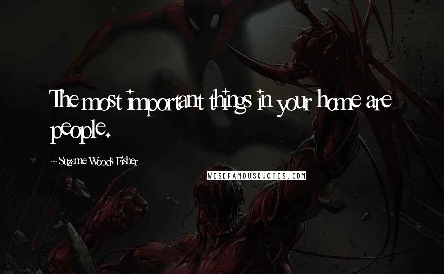 Suzanne Woods Fisher Quotes: The most important things in your home are people.