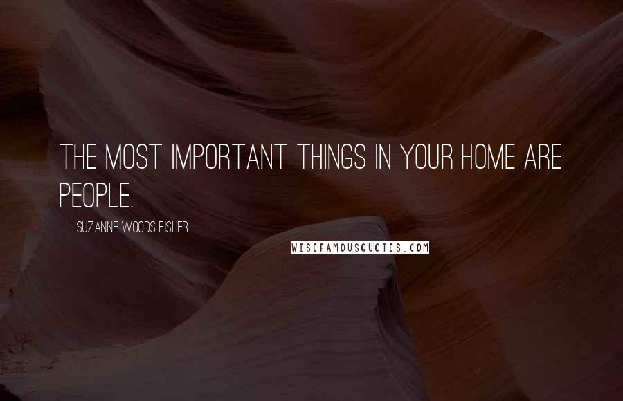 Suzanne Woods Fisher Quotes: The most important things in your home are people.