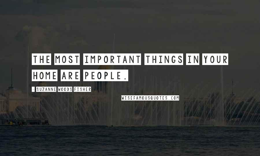 Suzanne Woods Fisher Quotes: The most important things in your home are people.