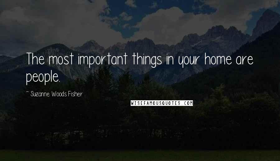 Suzanne Woods Fisher Quotes: The most important things in your home are people.