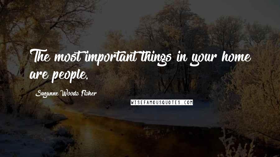 Suzanne Woods Fisher Quotes: The most important things in your home are people.