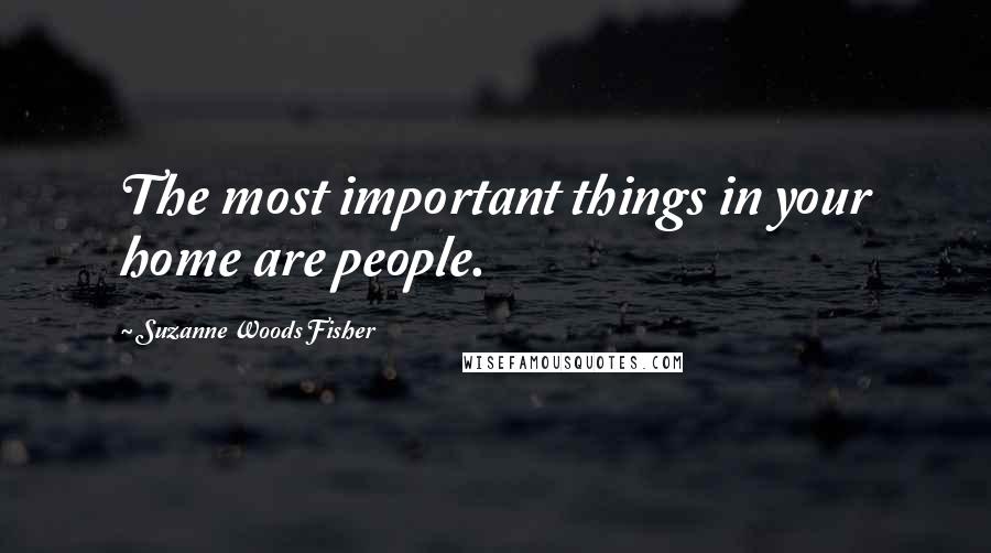 Suzanne Woods Fisher Quotes: The most important things in your home are people.