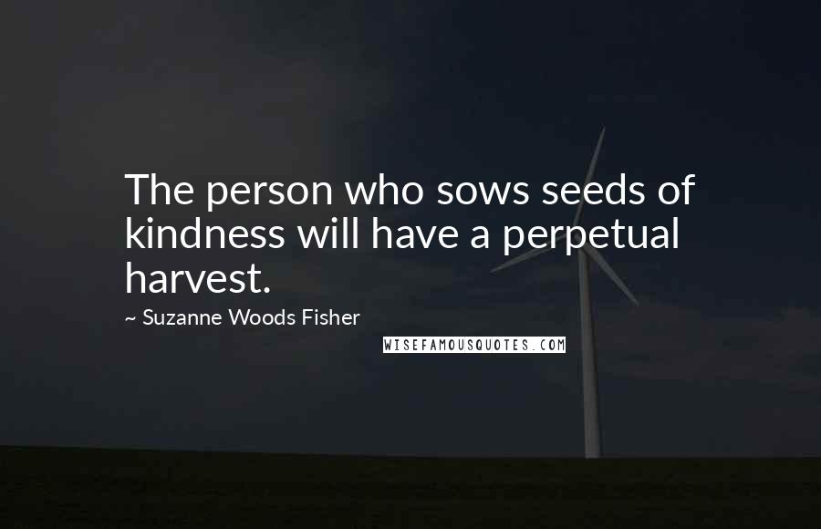 Suzanne Woods Fisher Quotes: The person who sows seeds of kindness will have a perpetual harvest.