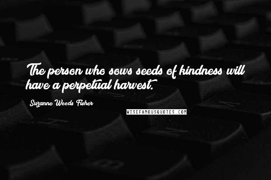 Suzanne Woods Fisher Quotes: The person who sows seeds of kindness will have a perpetual harvest.