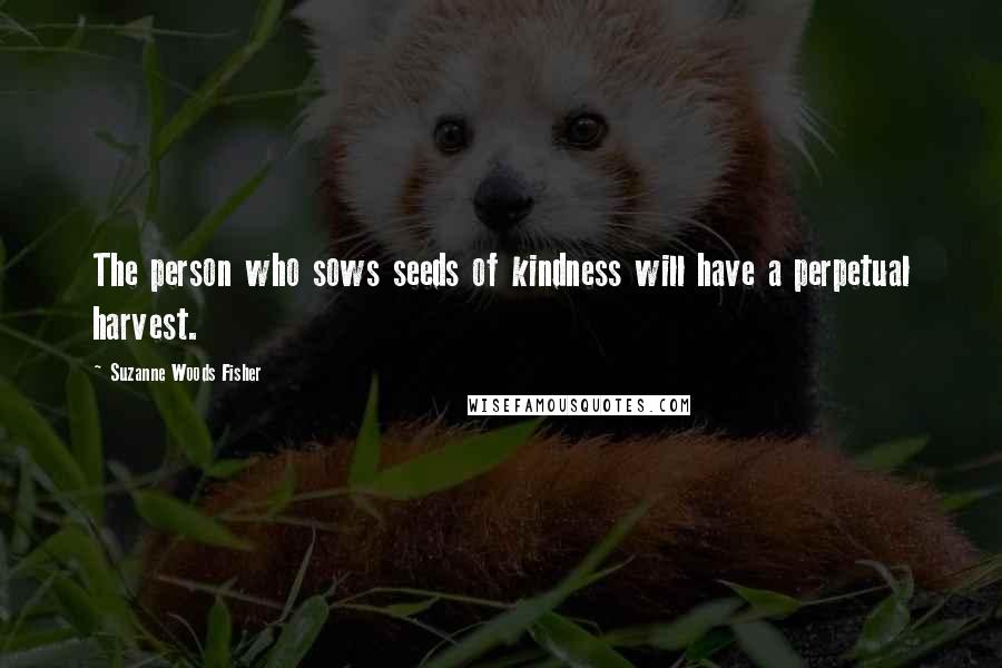 Suzanne Woods Fisher Quotes: The person who sows seeds of kindness will have a perpetual harvest.