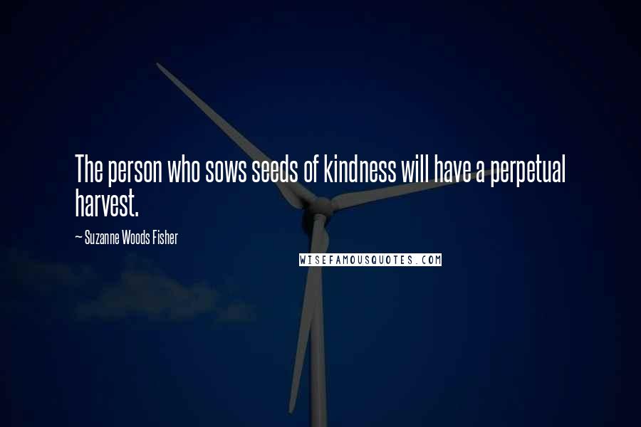 Suzanne Woods Fisher Quotes: The person who sows seeds of kindness will have a perpetual harvest.