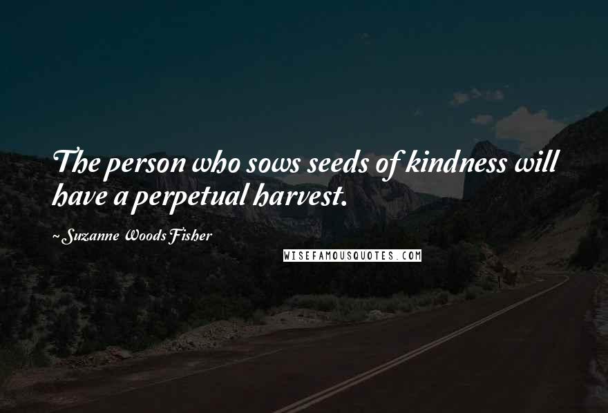 Suzanne Woods Fisher Quotes: The person who sows seeds of kindness will have a perpetual harvest.