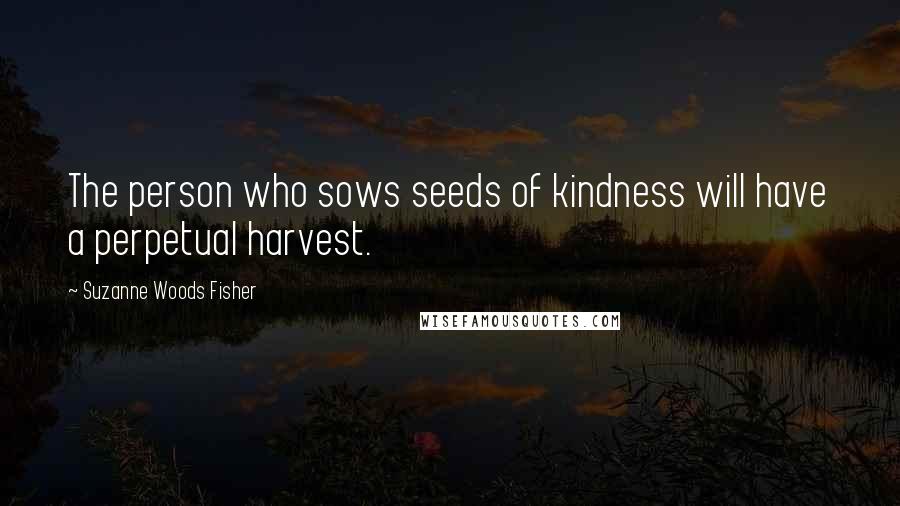 Suzanne Woods Fisher Quotes: The person who sows seeds of kindness will have a perpetual harvest.