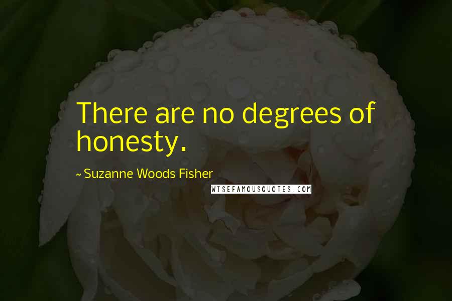Suzanne Woods Fisher Quotes: There are no degrees of honesty.