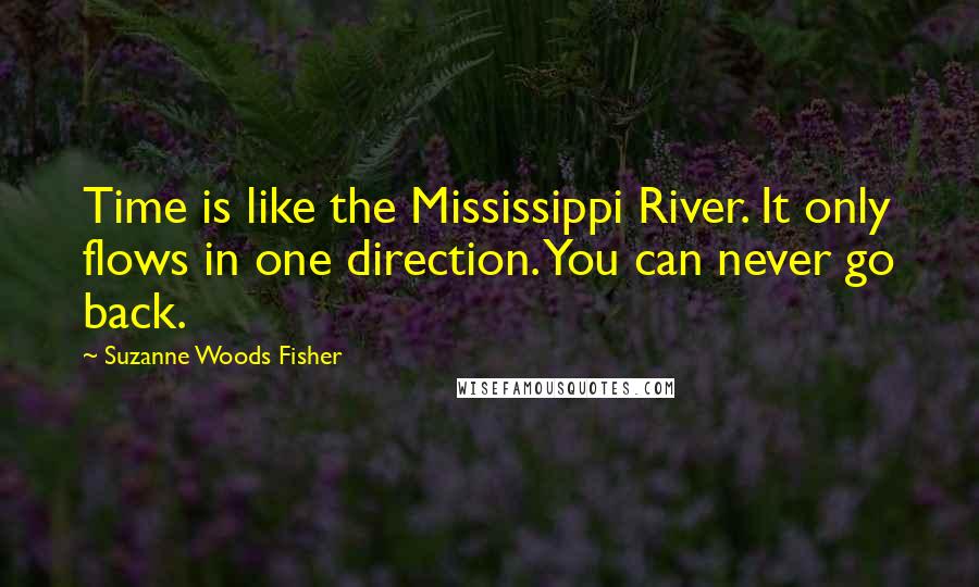 Suzanne Woods Fisher Quotes: Time is like the Mississippi River. It only flows in one direction. You can never go back.