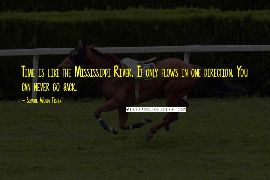 Suzanne Woods Fisher Quotes: Time is like the Mississippi River. It only flows in one direction. You can never go back.