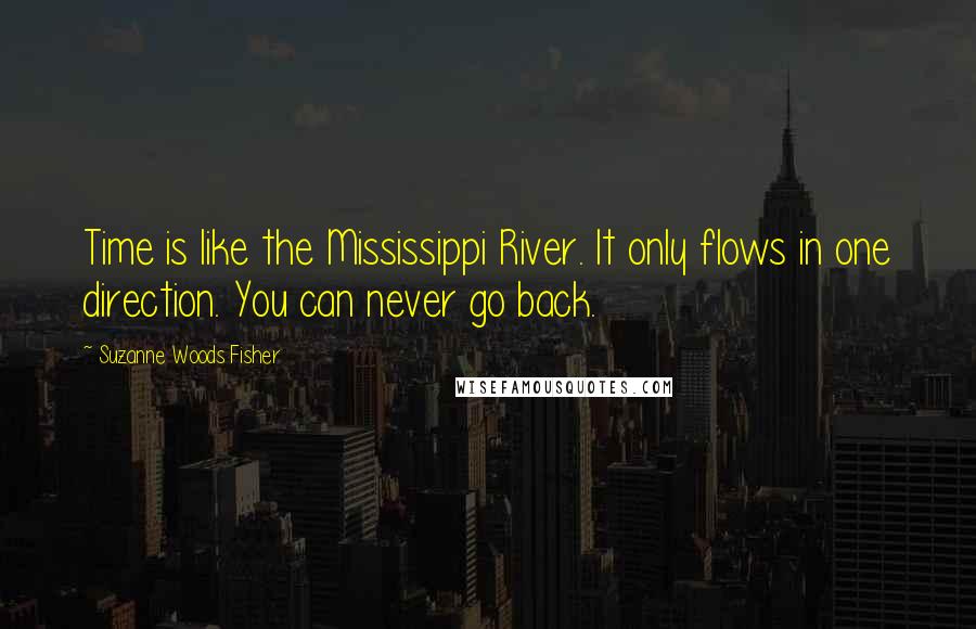 Suzanne Woods Fisher Quotes: Time is like the Mississippi River. It only flows in one direction. You can never go back.