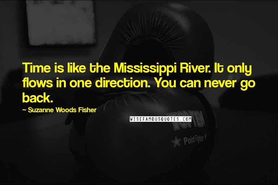 Suzanne Woods Fisher Quotes: Time is like the Mississippi River. It only flows in one direction. You can never go back.