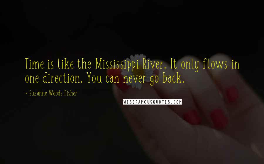 Suzanne Woods Fisher Quotes: Time is like the Mississippi River. It only flows in one direction. You can never go back.