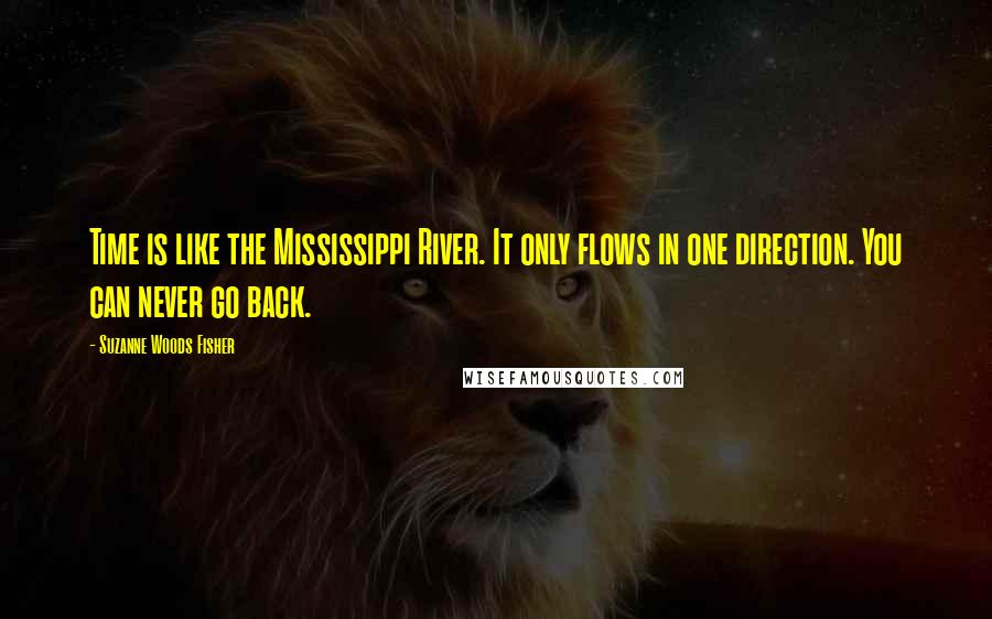 Suzanne Woods Fisher Quotes: Time is like the Mississippi River. It only flows in one direction. You can never go back.