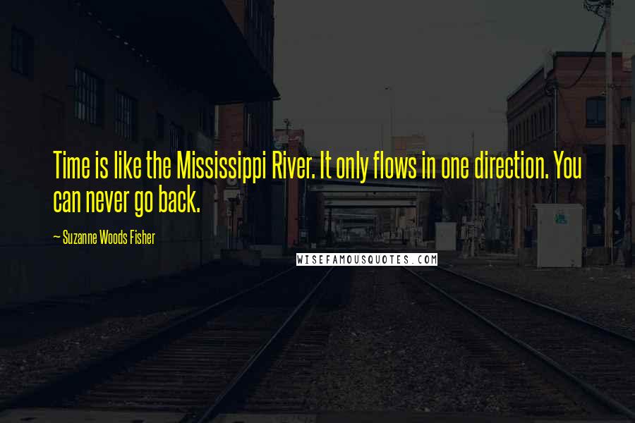 Suzanne Woods Fisher Quotes: Time is like the Mississippi River. It only flows in one direction. You can never go back.