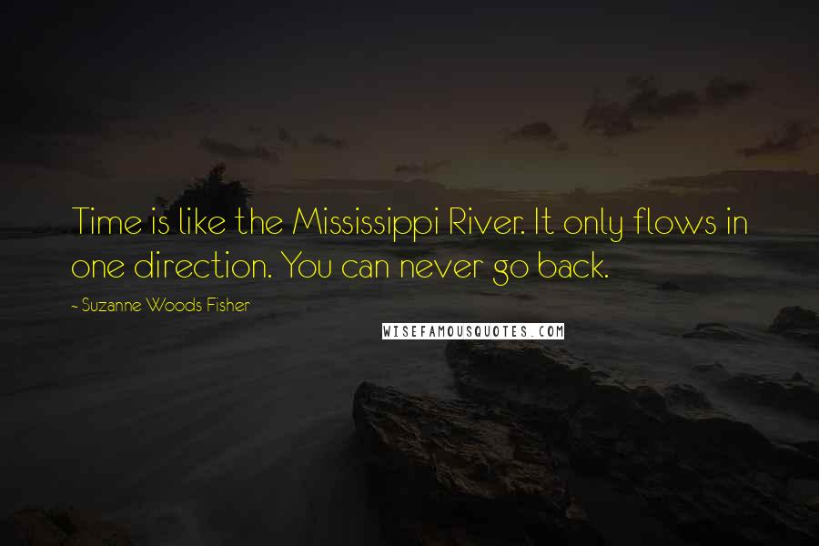 Suzanne Woods Fisher Quotes: Time is like the Mississippi River. It only flows in one direction. You can never go back.