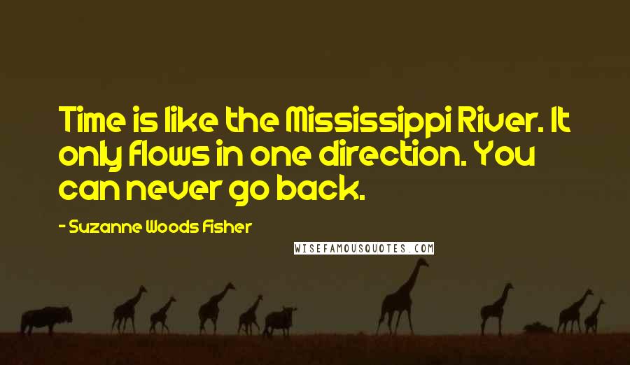 Suzanne Woods Fisher Quotes: Time is like the Mississippi River. It only flows in one direction. You can never go back.