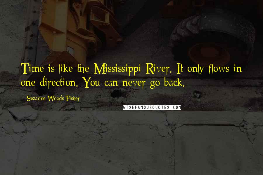 Suzanne Woods Fisher Quotes: Time is like the Mississippi River. It only flows in one direction. You can never go back.