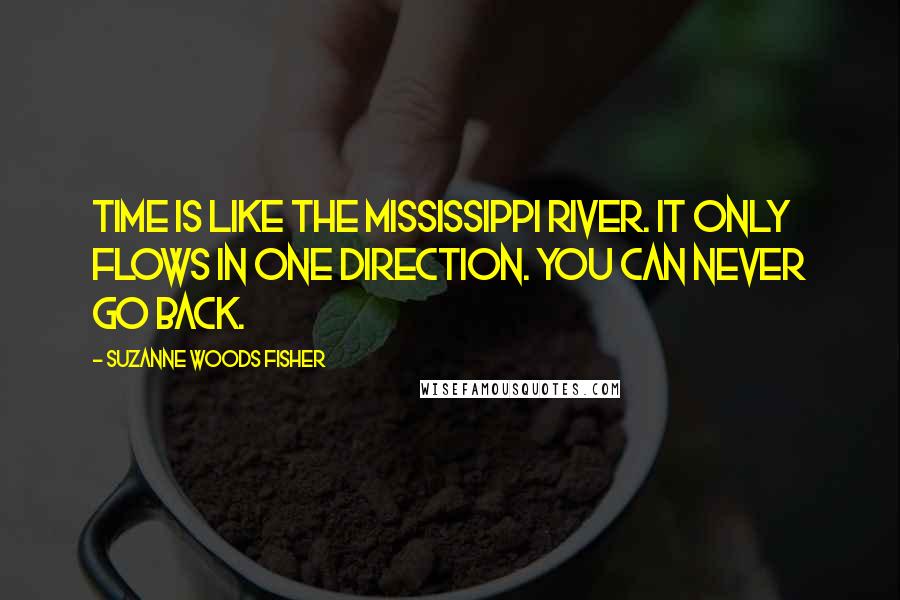 Suzanne Woods Fisher Quotes: Time is like the Mississippi River. It only flows in one direction. You can never go back.