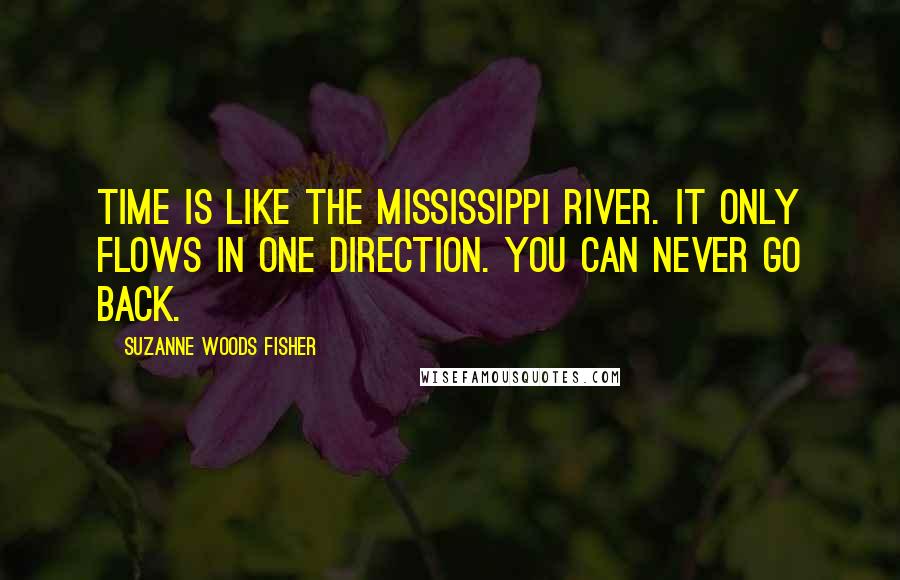 Suzanne Woods Fisher Quotes: Time is like the Mississippi River. It only flows in one direction. You can never go back.