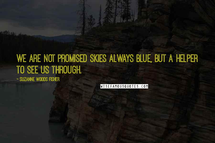 Suzanne Woods Fisher Quotes: We are not promised skies always blue, but a Helper to see us through.