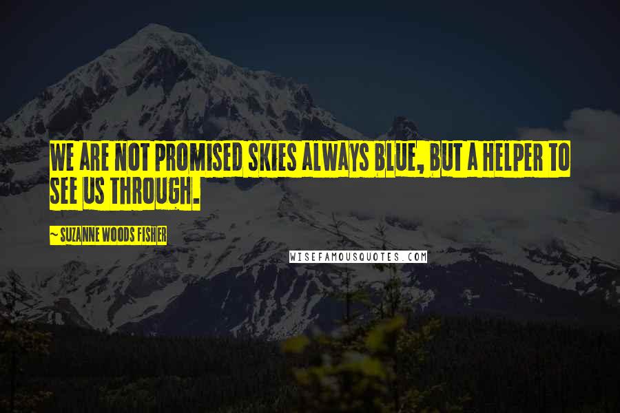 Suzanne Woods Fisher Quotes: We are not promised skies always blue, but a Helper to see us through.