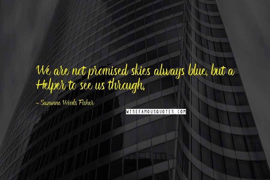 Suzanne Woods Fisher Quotes: We are not promised skies always blue, but a Helper to see us through.