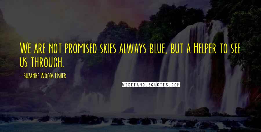 Suzanne Woods Fisher Quotes: We are not promised skies always blue, but a Helper to see us through.