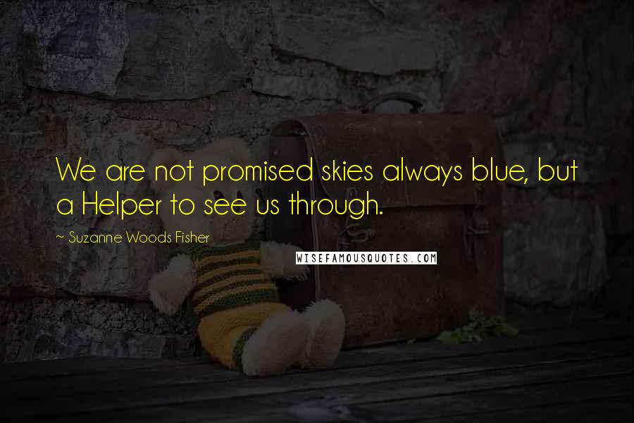Suzanne Woods Fisher Quotes: We are not promised skies always blue, but a Helper to see us through.