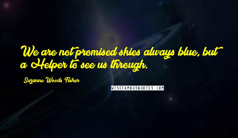 Suzanne Woods Fisher Quotes: We are not promised skies always blue, but a Helper to see us through.