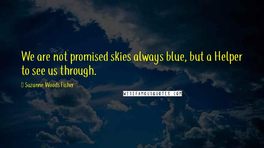 Suzanne Woods Fisher Quotes: We are not promised skies always blue, but a Helper to see us through.