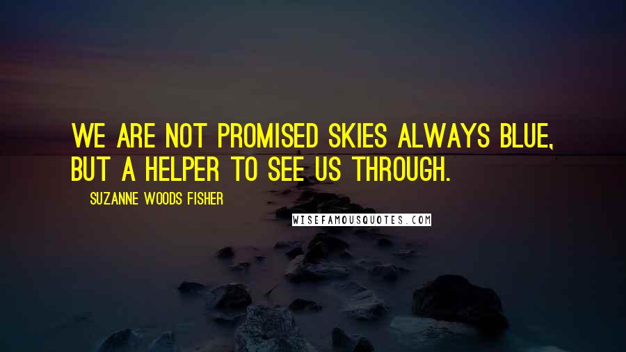 Suzanne Woods Fisher Quotes: We are not promised skies always blue, but a Helper to see us through.