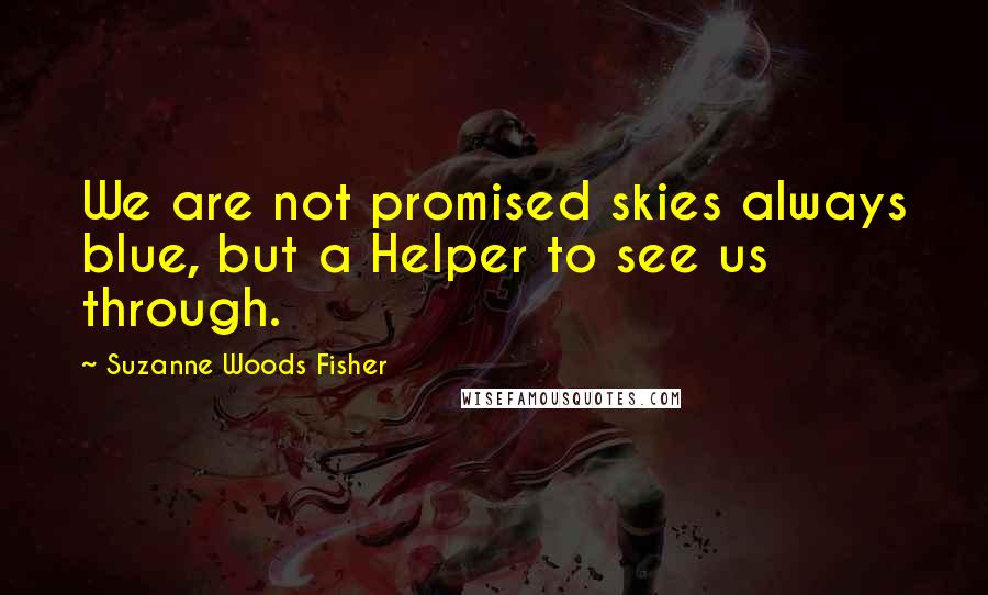 Suzanne Woods Fisher Quotes: We are not promised skies always blue, but a Helper to see us through.