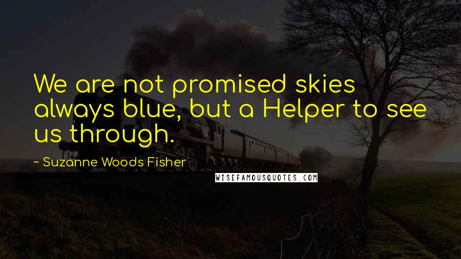 Suzanne Woods Fisher Quotes: We are not promised skies always blue, but a Helper to see us through.