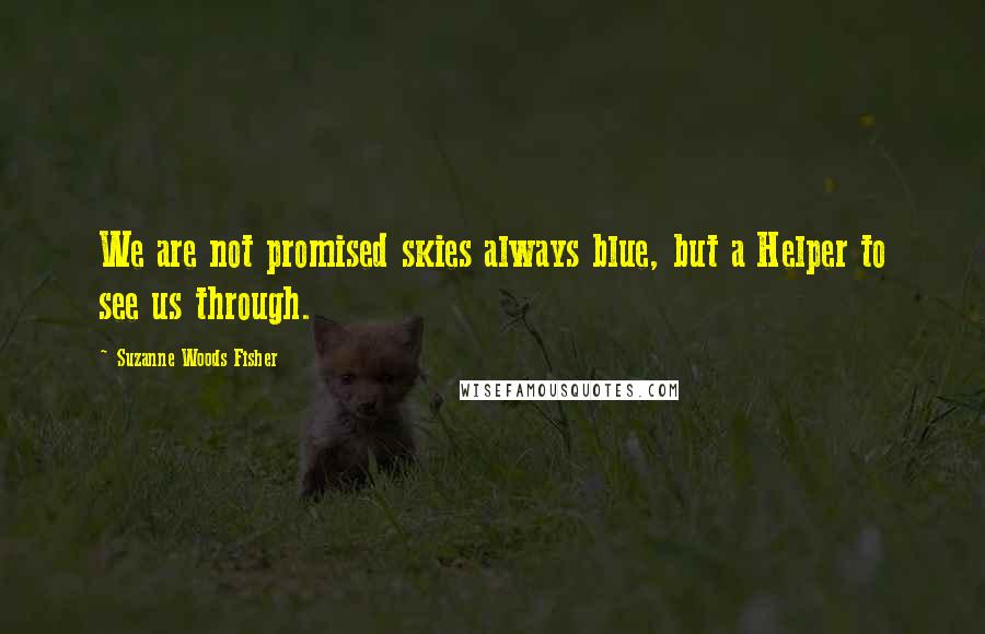 Suzanne Woods Fisher Quotes: We are not promised skies always blue, but a Helper to see us through.