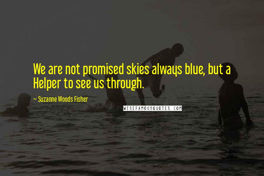 Suzanne Woods Fisher Quotes: We are not promised skies always blue, but a Helper to see us through.