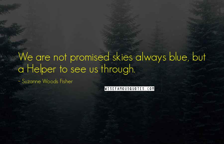 Suzanne Woods Fisher Quotes: We are not promised skies always blue, but a Helper to see us through.