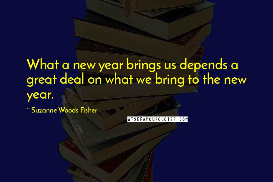 Suzanne Woods Fisher Quotes: What a new year brings us depends a great deal on what we bring to the new year.