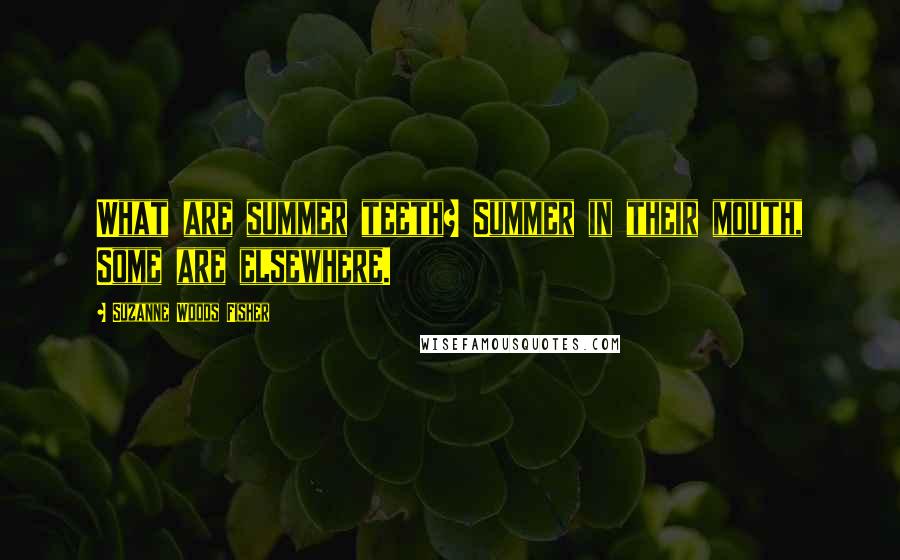 Suzanne Woods Fisher Quotes: What are summer teeth? Summer in their mouth, Some are elsewhere.