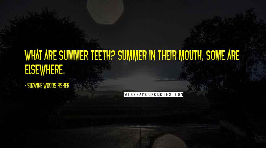 Suzanne Woods Fisher Quotes: What are summer teeth? Summer in their mouth, Some are elsewhere.