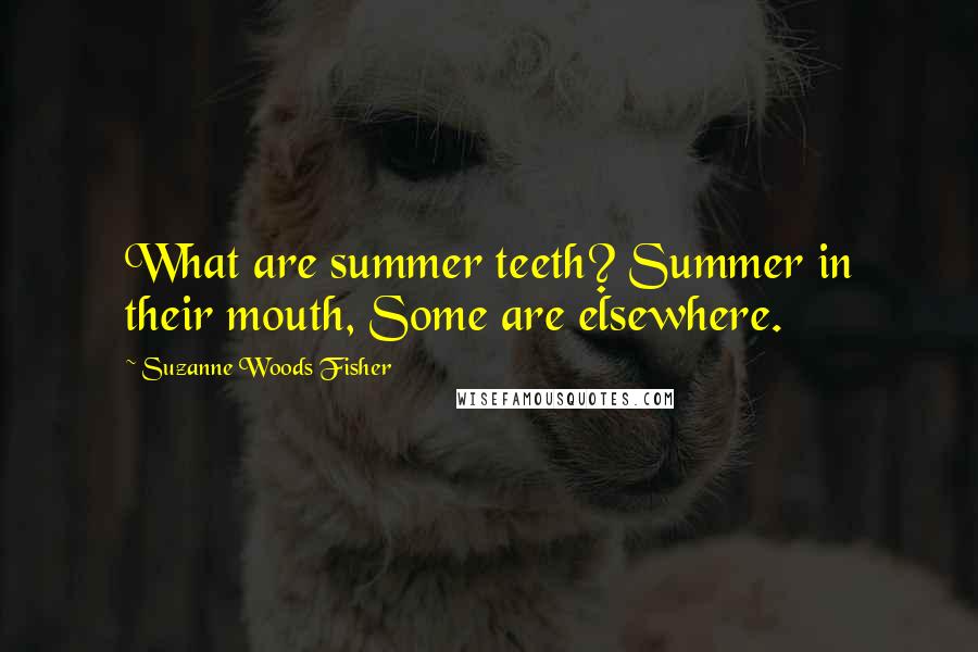 Suzanne Woods Fisher Quotes: What are summer teeth? Summer in their mouth, Some are elsewhere.
