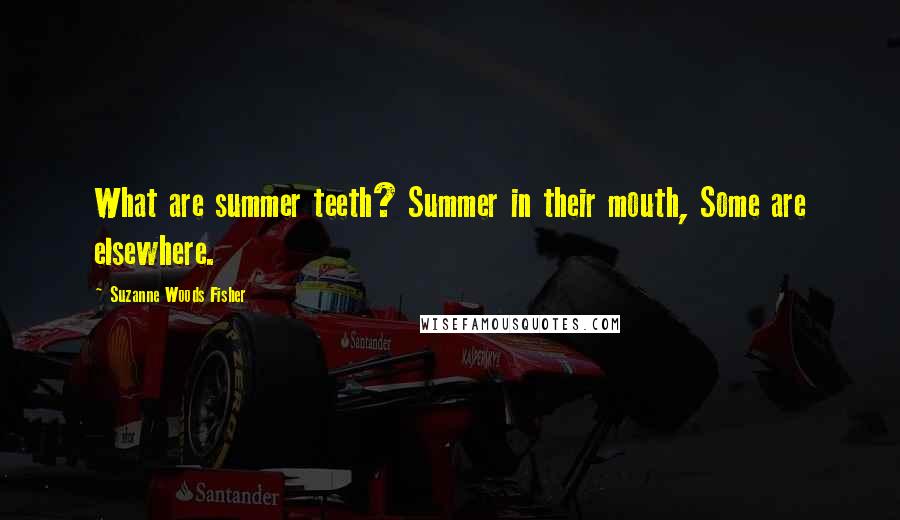 Suzanne Woods Fisher Quotes: What are summer teeth? Summer in their mouth, Some are elsewhere.